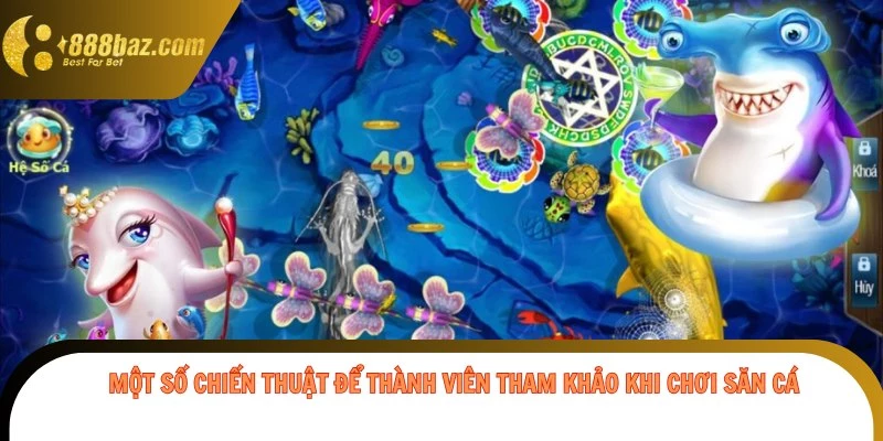 Một số chiến thuật để thành viên tham khảo khi chơi săn cá