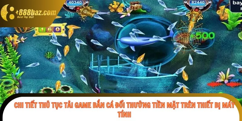 Chi tiết thủ tục tải game bắn cá đổi thưởng tiền mặt trên thiết bị máy tính